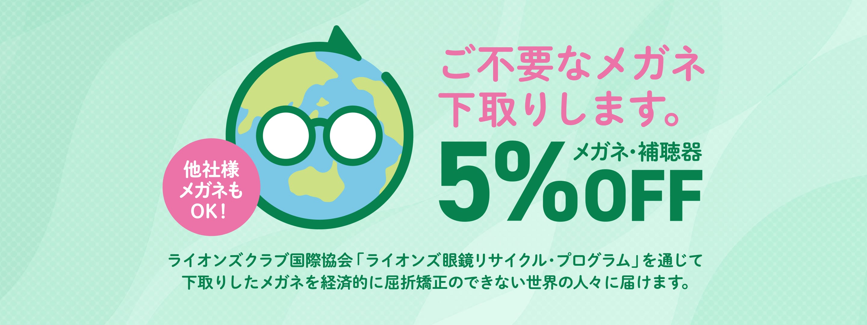 ご不用なメガネ下取りします。メガネ補聴器5%OFF。（他社様メガネもOK！）ライオンズクラブ国際協会「ライオンズ眼鏡「ライオンズリサイクル・プログラム」を通じて下取りしたメガネを経済的に屈折矯正できない世界の人々に届けます。